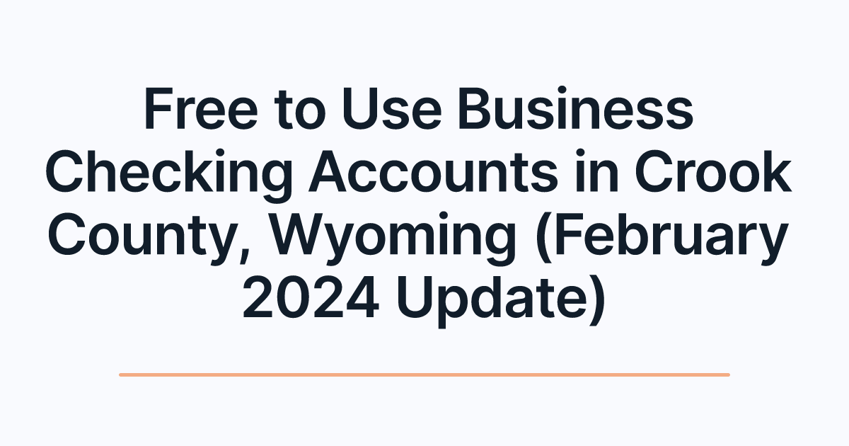 Free to Use Business Checking Accounts in Crook County, Wyoming (February 2024 Update)